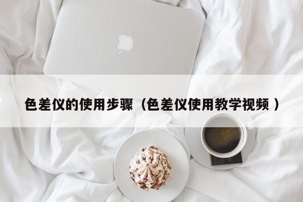 色差儀的使用步驟（色差儀使用教學視頻 ）