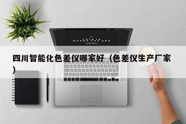 四川智能化色差儀哪家好（色差儀生產廠家 ）