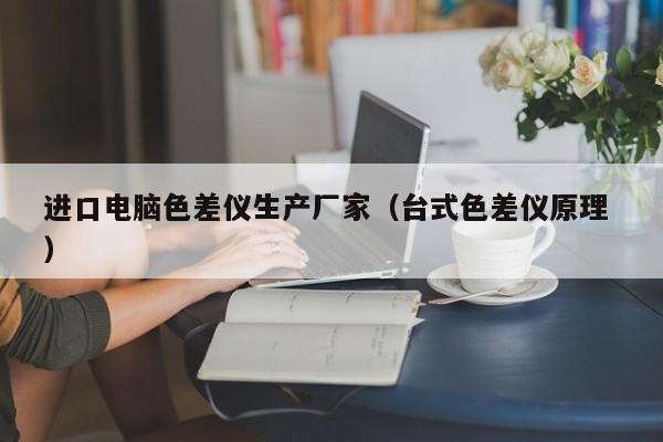 進(jìn)口電腦色差儀生產(chǎn)廠家（臺(tái)式色差儀原理 ）