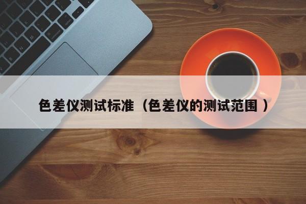 色差儀測試標準（色差儀的測試范圍 ）