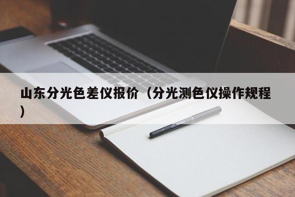 山東分光色差儀報價（分光測色儀操作規程 ）