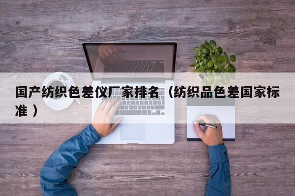 國產紡織色差儀廠家排名（紡織品色差國家標準 ）