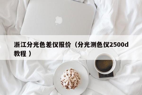 浙江分光色差儀報價（分光測色儀2500d教程 ）