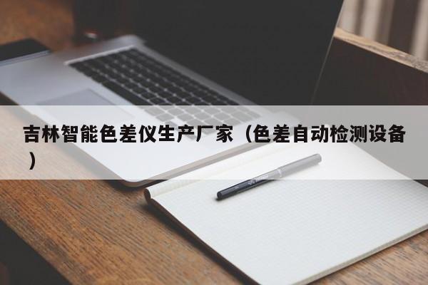 吉林智能色差儀生產廠家（色差自動檢測設備 ）