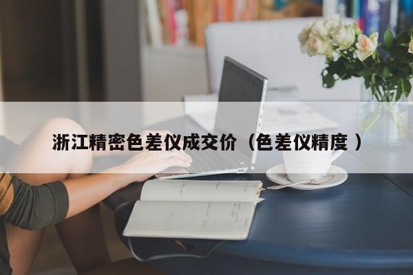 浙江精密色差儀成交價（色差儀精度 ）