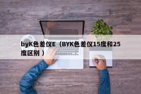 byK色差儀E（BYK色差儀15度和25度區別 ）
