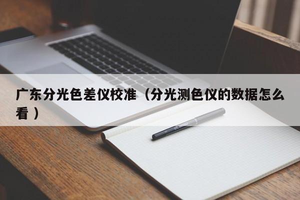 廣東分光色差儀校準（分光測色儀的數據怎么看 ）