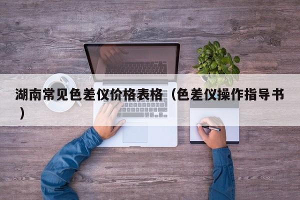 湖南常見色差儀價格表格（色差儀操作指導書 ）