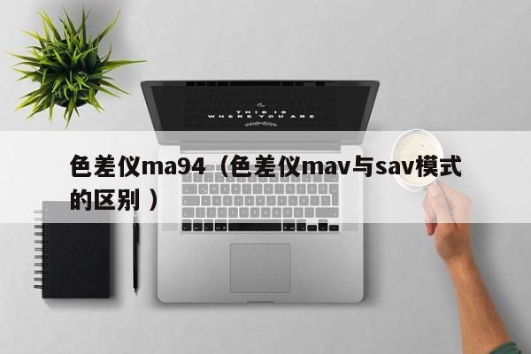 色差儀ma94（色差儀mav與sav模式的區別 ）