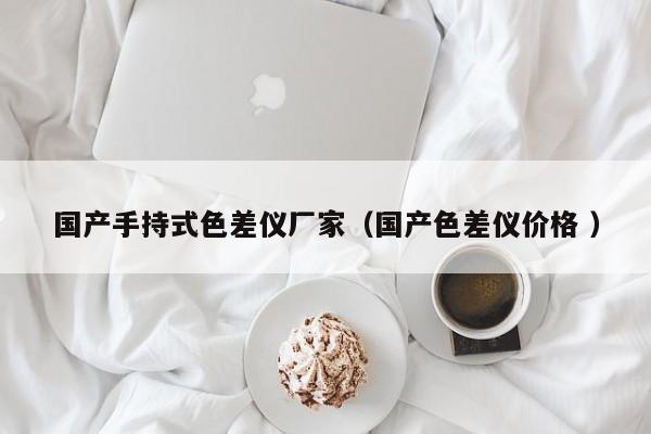 國產手持式色差儀廠家（國產色差儀價格 ）