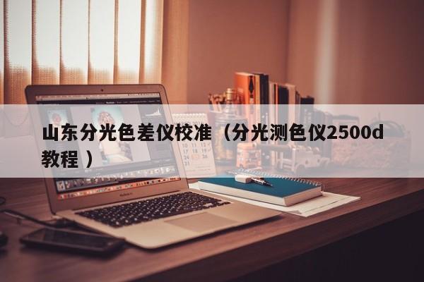 山東分光色差儀校準（分光測色儀2500d教程 ）
