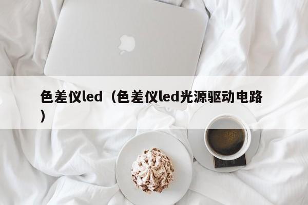 色差儀led（色差儀led光源驅動電路 ）