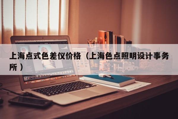 上海點式色差儀價格（上海色點照明設計事務所 ）