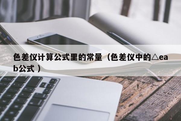 色差儀計算公式里的常量（色差儀中的△eab公式 ）
