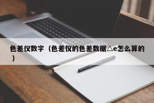 色差儀數字（色差儀的色差數據△e怎么算的 ）