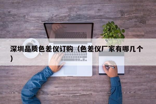 深圳品質(zhì)色差儀訂購（色差儀廠家有哪幾個 ）