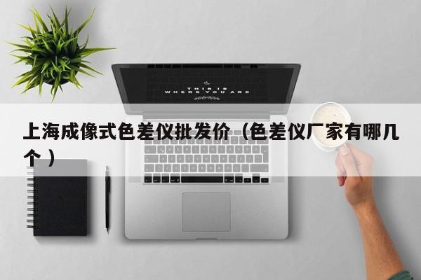 上海成像式色差儀批發價（色差儀廠家有哪幾個 ）