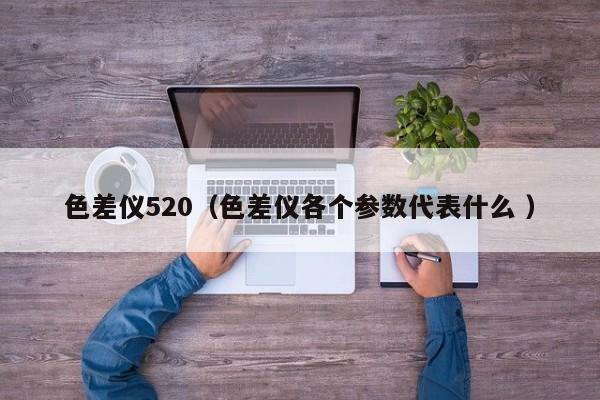 色差儀520（色差儀各個參數代表什么 ）