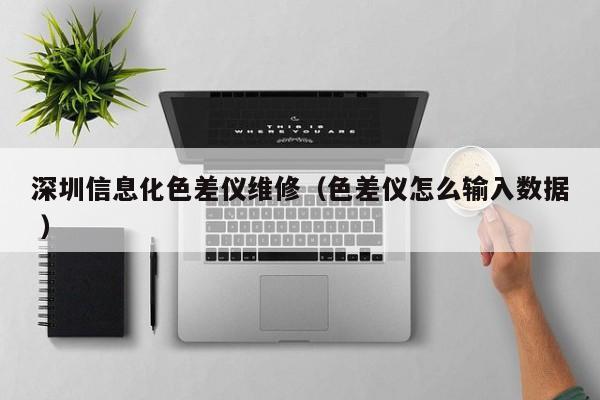 深圳信息化色差儀維修（色差儀怎么輸入數據 ）
