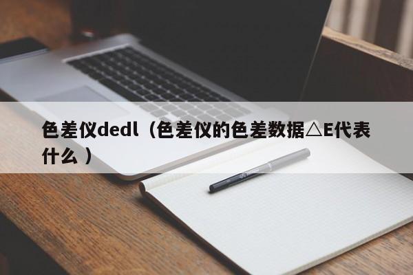 色差儀dedl（色差儀的色差數據△E代表什么 ）