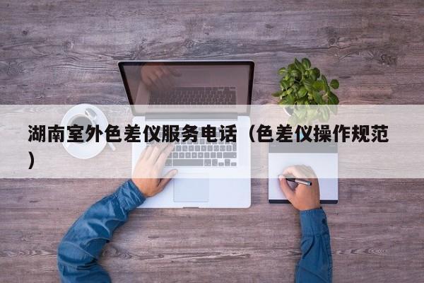 湖南室外色差儀服務電話（色差儀操作規范 ）