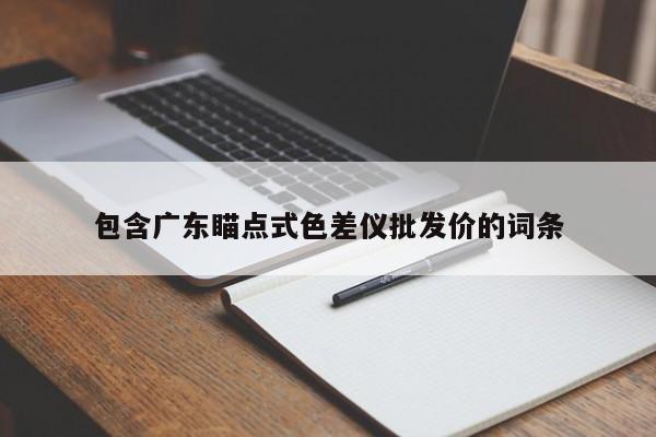 包含廣東瞄點式色差儀批發價的詞條