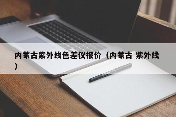 內(nèi)蒙古紫外線色差儀報價（內(nèi)蒙古 紫外線 ）