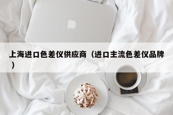 上海進口色差儀供應商（進口主流色差儀品牌 ）
