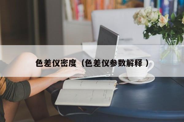 色差儀密度（色差儀參數解釋 ）