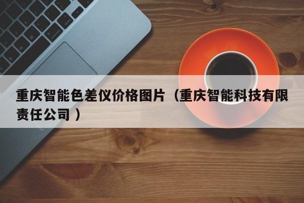 重慶智能色差儀價(jià)格圖片（重慶智能科技有限責(zé)任公司 ）