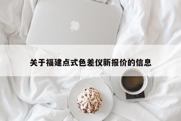 關于福建點式色差儀新報價的信息