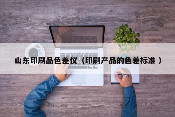 山東印刷品色差儀（印刷產(chǎn)品的色差標(biāo)準(zhǔn) ）