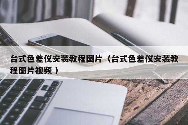 臺式色差儀安裝教程圖片（臺式色差儀安裝教程圖片視頻 ）