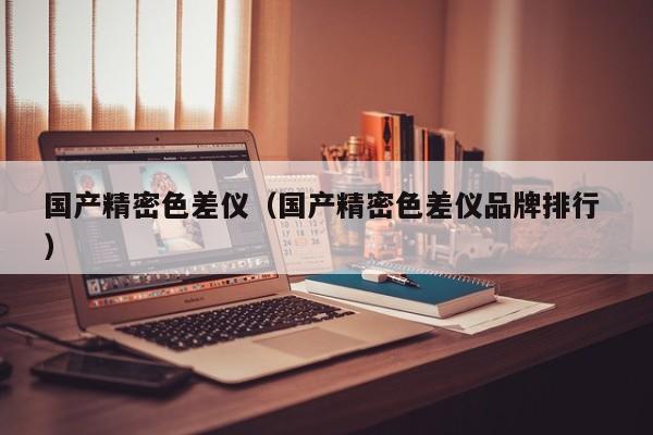 國產精密色差儀（國產精密色差儀品牌排行 ）