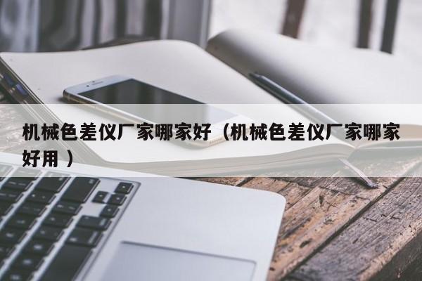 機械色差儀廠家哪家好（機械色差儀廠家哪家好用 ）