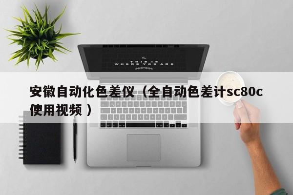 安徽自動化色差儀（全自動色差計sc80c使用視頻 ）
