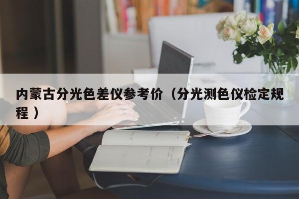 內蒙古分光色差儀參考價（分光測色儀檢定規程 ）