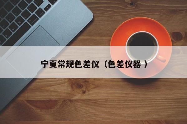 寧夏常規色差儀（色差儀器 ）