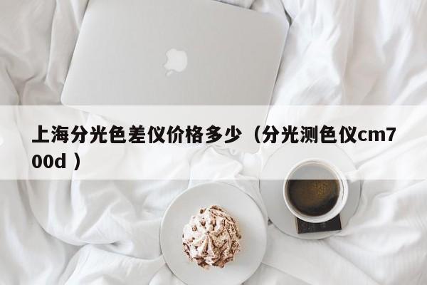 上海分光色差儀價格多少（分光測色儀cm700d ）