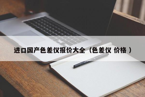 進口國產色差儀報價大全（色差儀 價格 ）