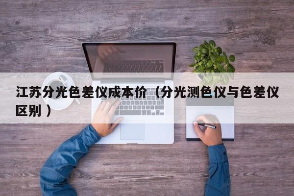 江蘇分光色差儀成本價（分光測色儀與色差儀區別 ）