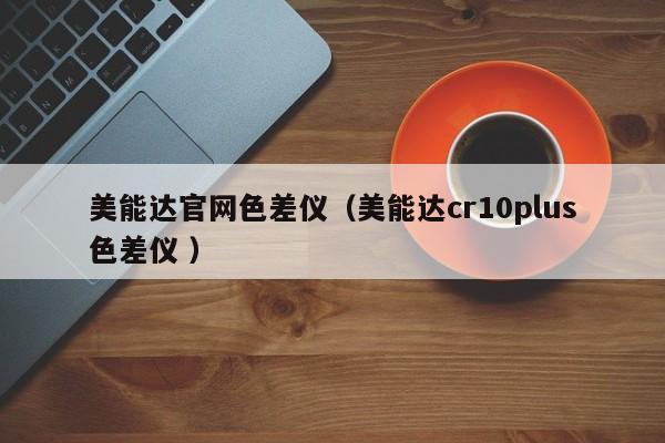 美能達官網色差儀（美能達cr10plus色差儀 ）