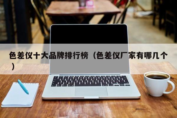 色差儀十大品牌排行榜（色差儀廠家有哪幾個 ）