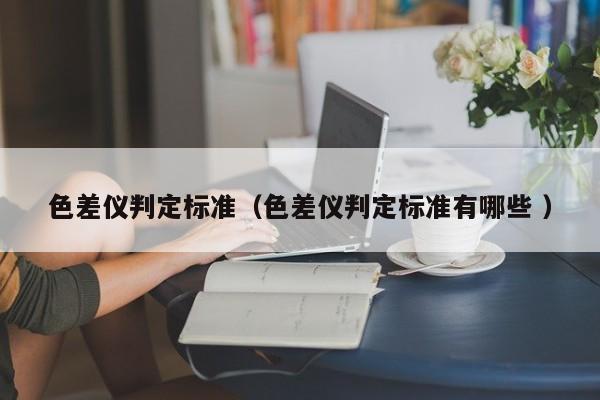 色差儀判定標準（色差儀判定標準有哪些 ）
