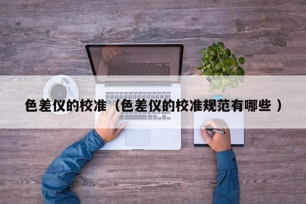 色差儀的校準（色差儀的校準規范有哪些 ）