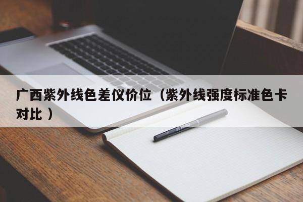 廣西紫外線色差儀價(jià)位（紫外線強(qiáng)度標(biāo)準(zhǔn)色卡對(duì)比 ）