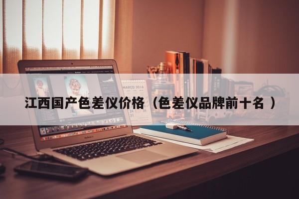江西國產(chǎn)色差儀價(jià)格（色差儀品牌前十名 ）