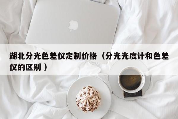湖北分光色差儀定制價格（分光光度計和色差儀的區別 ）