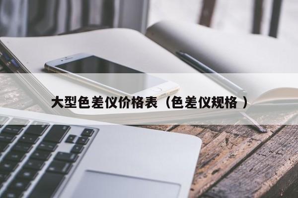 大型色差儀價格表（色差儀規格 ）