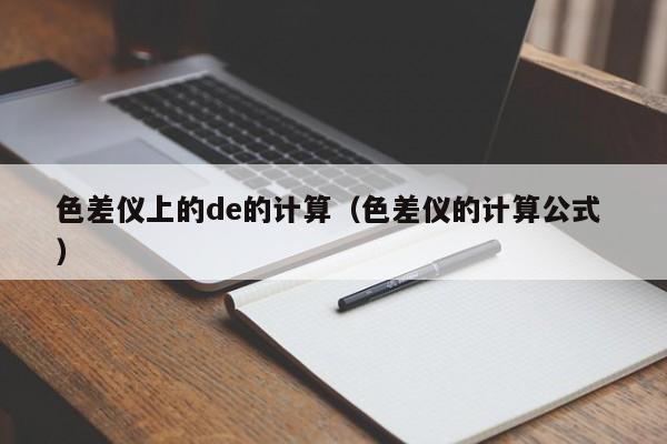色差儀上的de的計(jì)算（色差儀的計(jì)算公式 ）